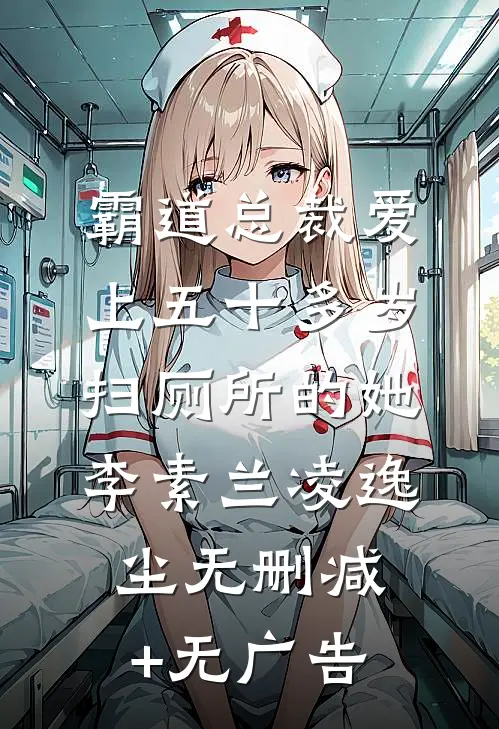 霸道总裁爱上五十多岁扫厕所的她李素兰凌逸尘无删减+无广告