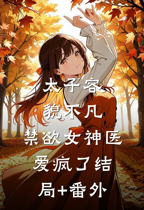 太子容貌不凡，禁欲女神医爱疯了结局+番外