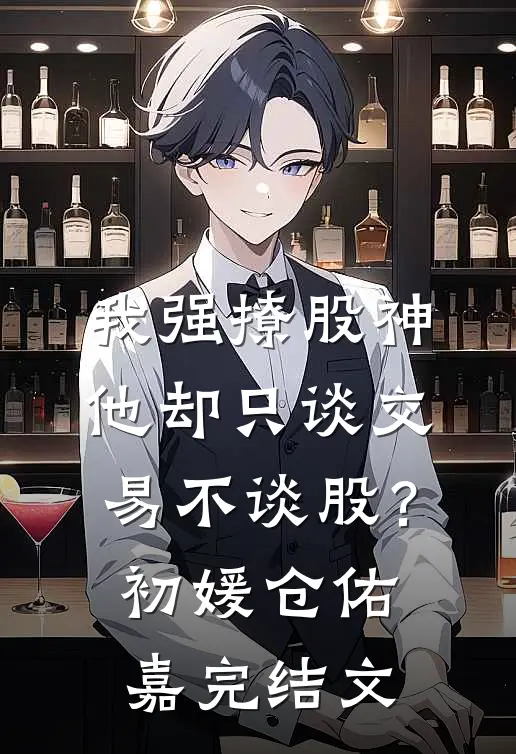 我强撩股神，他却只谈交易不谈股？初媛仓佑嘉完结文