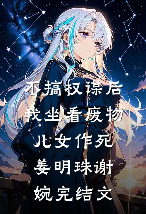 不搞权谋后，我坐看废物儿女作死姜明珠谢婉完结文