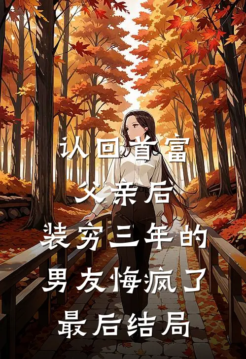认回首富父亲后，装穷三年的男友悔疯了最后结局
