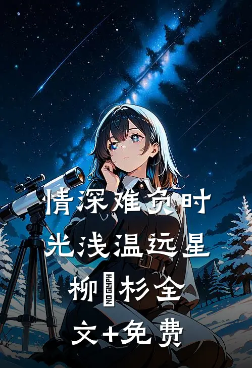 情深难负时光浅温远星柳玥杉全文+免费