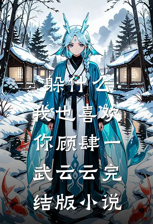 躲什么，我也喜欢你顾肆一武云云完结版小说