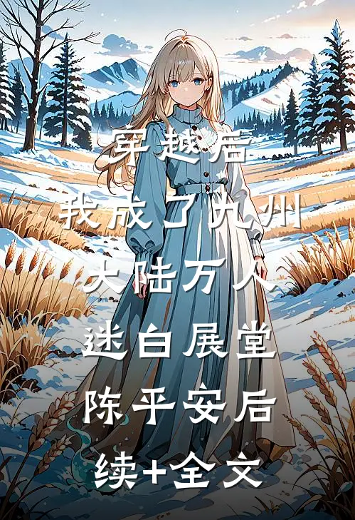 穿越后，我成了九州大陆万人迷白展堂陈平安后续+全文