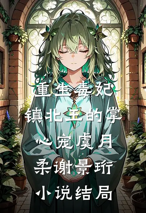 重生毒妃：镇北王的掌心宠虞月柔谢景珩小说结局