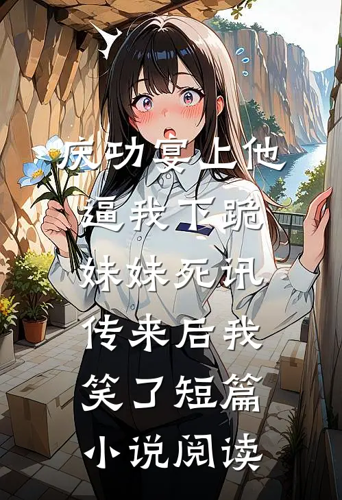 庆功宴上他逼我下跪，妹妹死讯传来后我笑了短篇小说阅读