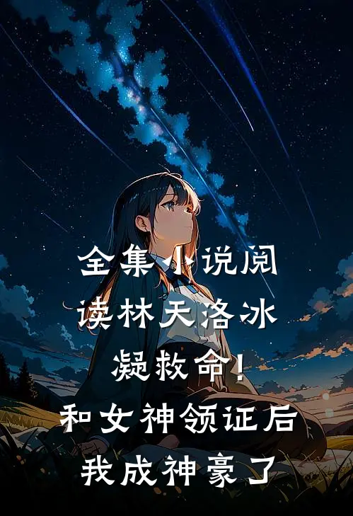 全集小说阅读林天洛冰凝救命!和女神领证后我成神豪了