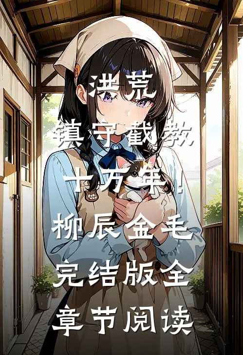 《洪荒：镇守截教十万年！》柳辰金毛完结版全章节阅读