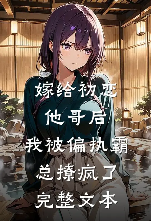 嫁给初恋他哥后，我被偏执霸总撩疯了完整文本