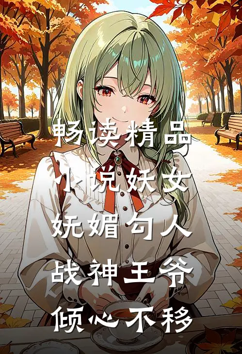 畅读精品小说妖女妩媚勾人，战神王爷倾心不移