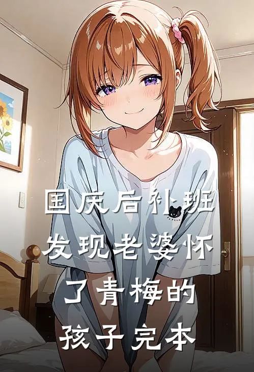 国庆后补班，发现老婆怀了青梅的孩子完本