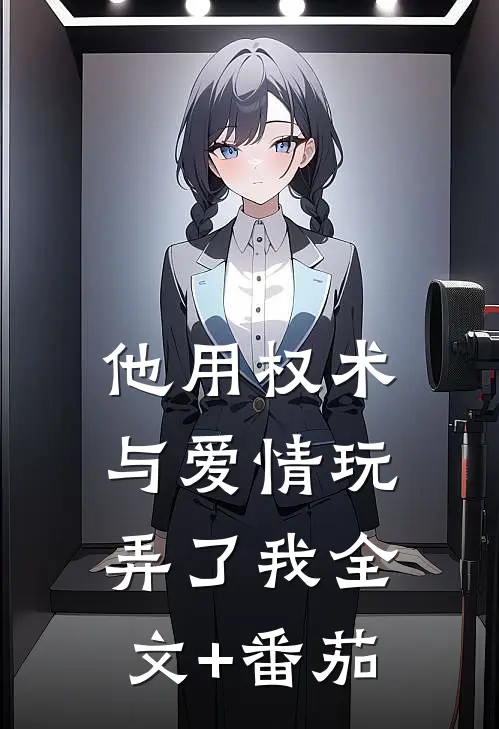 他用权术与爱情玩弄了我全文+番茄