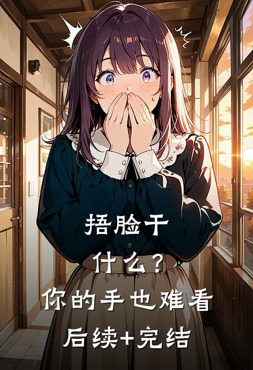 捂脸干什么？你的手也难看后续+完结