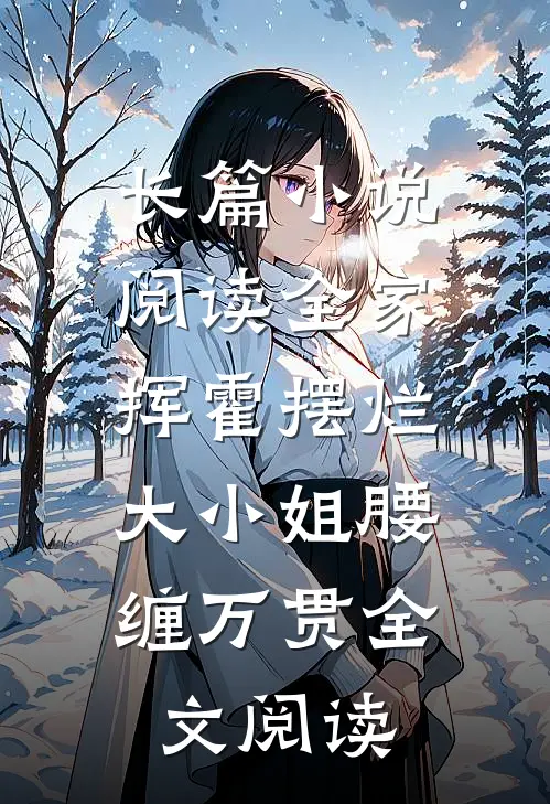 长篇小说阅读全家挥霍摆烂，大小姐腰缠万贯全文阅读