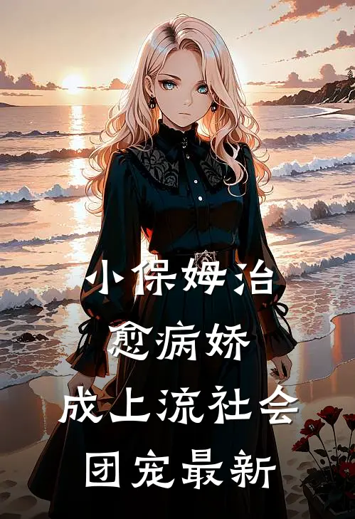 小保姆治愈病娇，成上流社会团宠最新