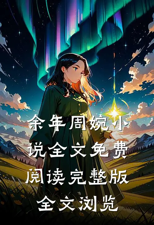 余年周婉小说全文免费阅读完整版全文浏览