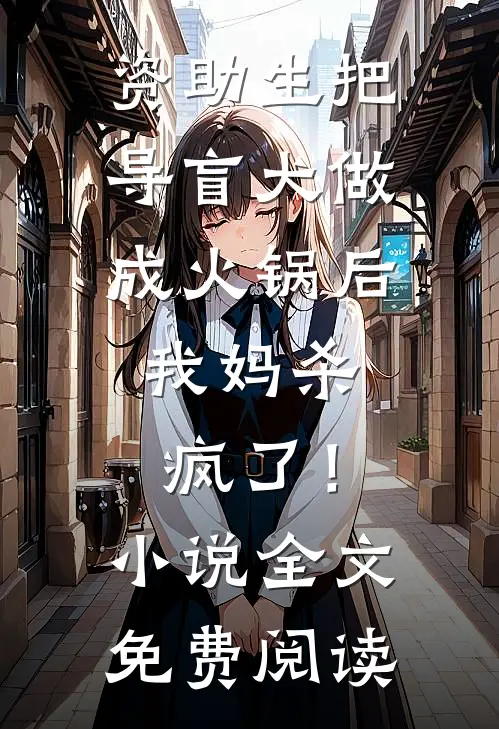 资助生把导盲犬做成火锅后，我妈杀疯了！小说全文免费阅读