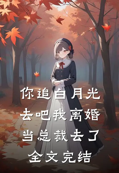 你追白月光去吧我离婚当总裁去了全文完结