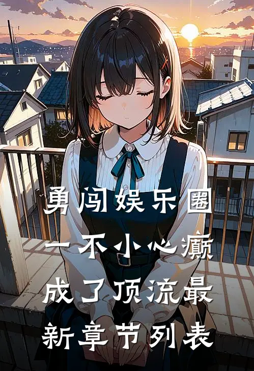 勇闯娱乐圈，一不小心癫成了顶流最新章节列表