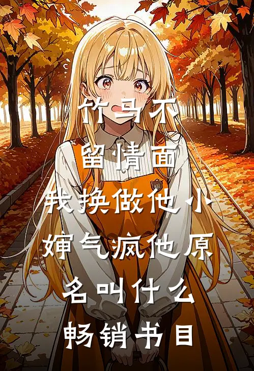 竹马不留情面,我换做他小婶气疯他原名叫什么畅销书目