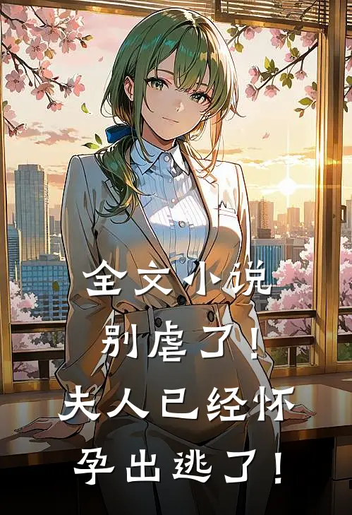 全文小说别虐了！夫人已经怀孕出逃了！