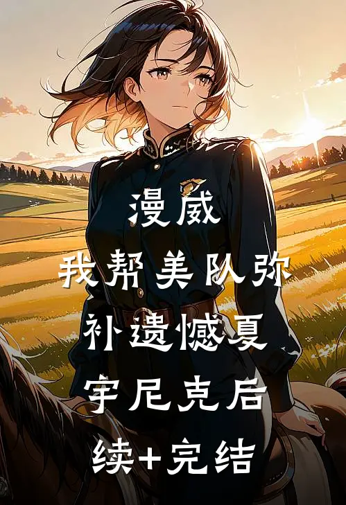漫威：我帮美队弥补遗憾夏宇尼克后续+完结