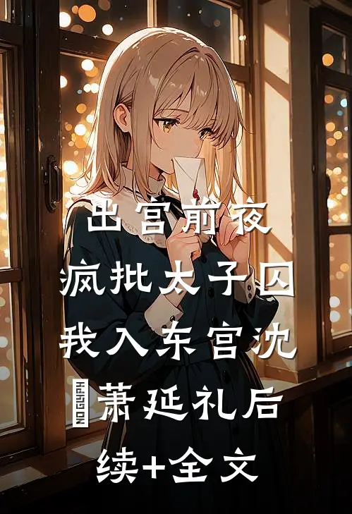 出宫前夜：疯批太子囚我入东宫沈妱萧延礼后续+全文