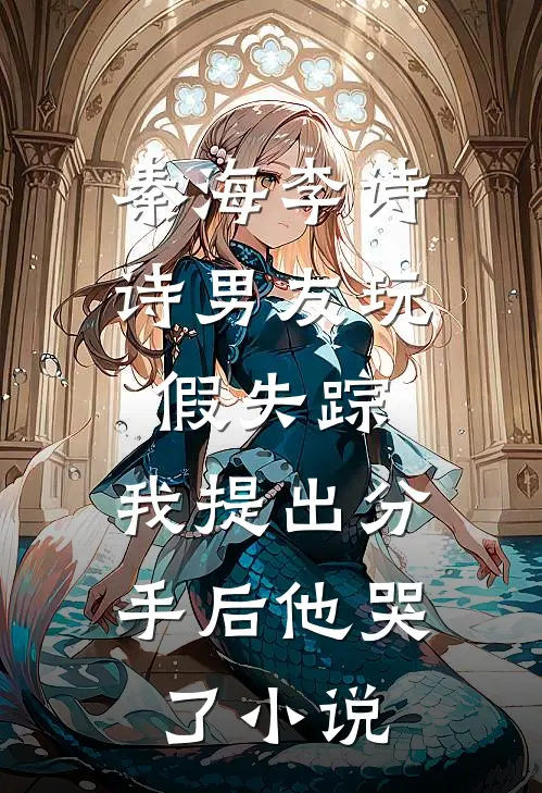 秦海李诗诗男友玩假失踪，我提出分手后他哭了小说