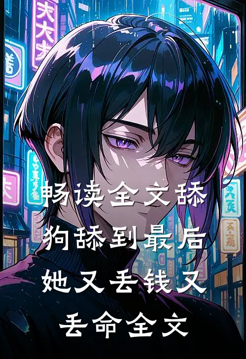畅读全文舔狗舔到最后，她又丢钱又丢命全文