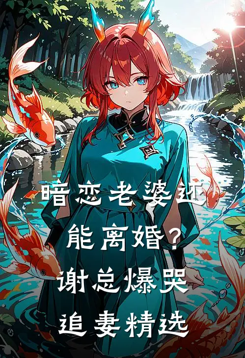 暗恋老婆还能离婚？谢总爆哭追妻精选