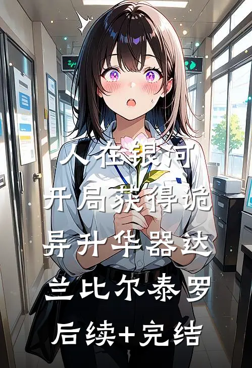 人在银河：开局获得诡异升华器达兰比尔泰罗后续+完结