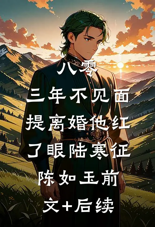 八零：三年不见面，提离婚他红了眼陆寒征陈如玉前文+后续