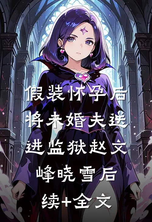 假装怀孕后将未婚夫送进监狱赵文峰晓雪后续+全文