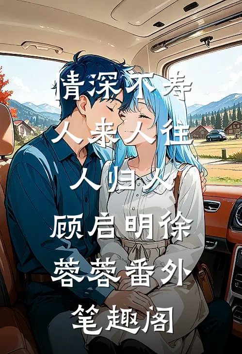情深不寿，人来人往人归人：顾启明徐蓉蓉番外笔趣阁