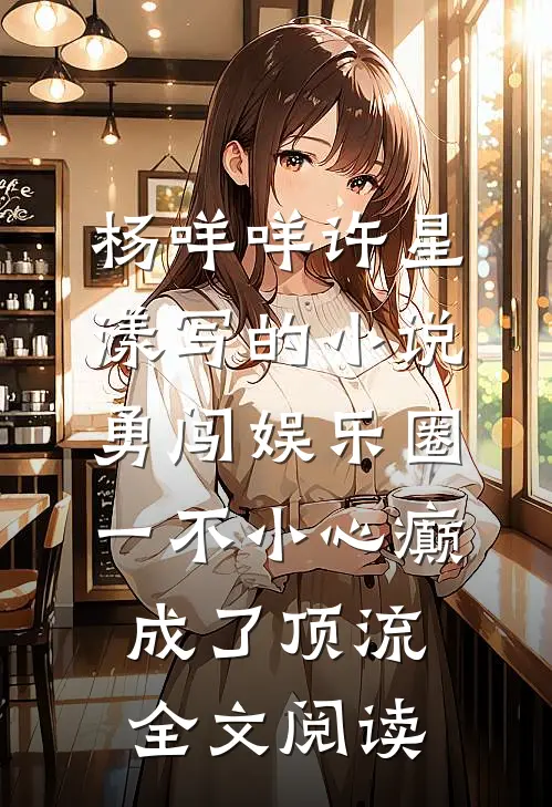 杨咩咩许星漾写的小说勇闯娱乐圈，一不小心癫成了顶流全文阅读