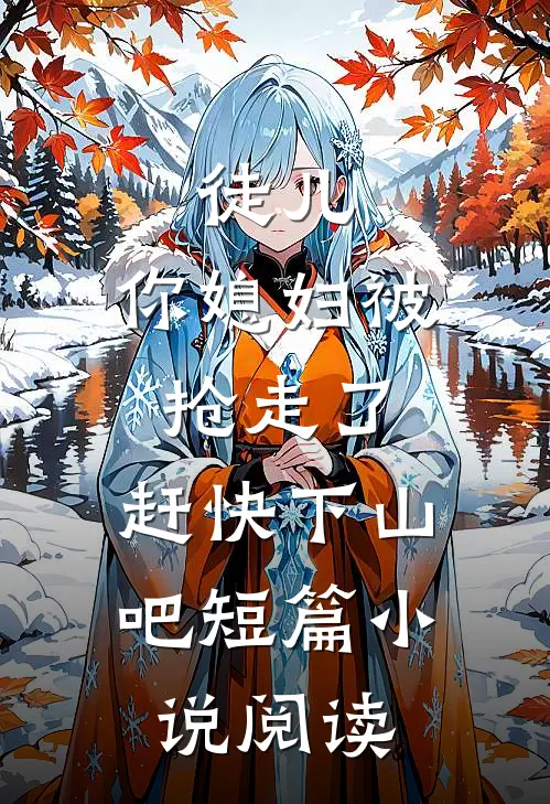 徒儿，你媳妇被抢走了，赶快下山吧短篇小说阅读