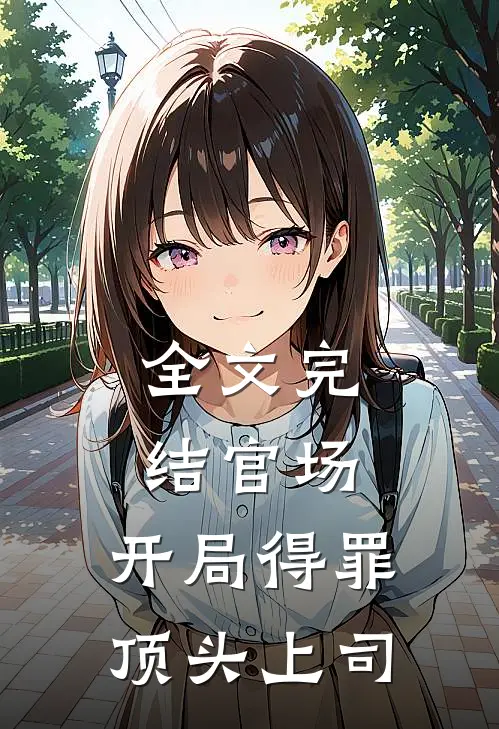 全文完结官场：开局得罪顶头上司