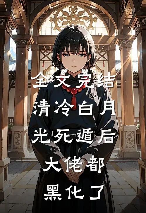 全文完结清冷白月光死遁后，大佬都黑化了