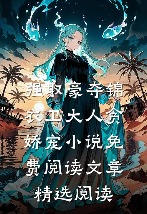 强取豪夺锦衣卫大人贪娇宠小说免费阅读文章精选阅读