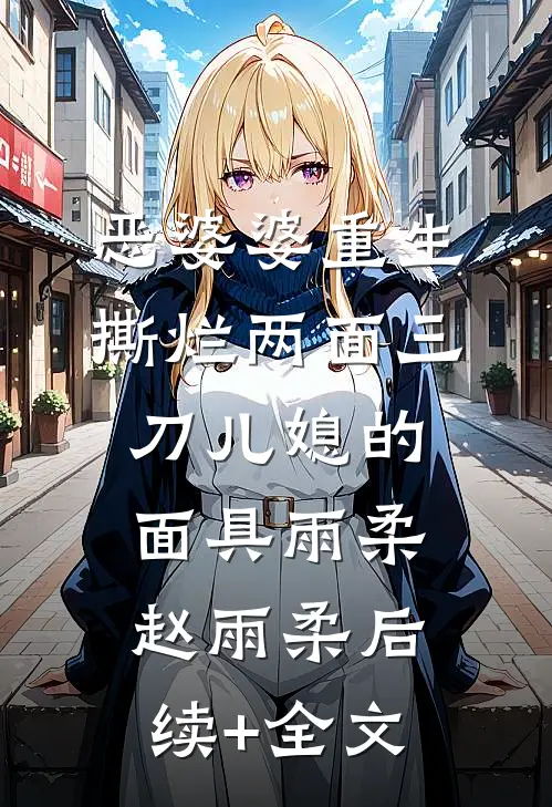 恶婆婆重生，撕烂两面三刀儿媳的面具雨柔赵雨柔后续+全文