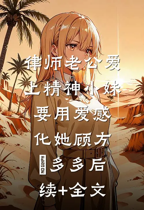 律师老公爱上精神小妹，要用爱感化她顾方璟多多后续+全文