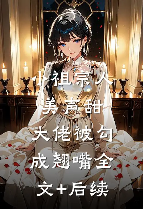 小祖宗人美声甜，大佬被勾成翘嘴全文+后续