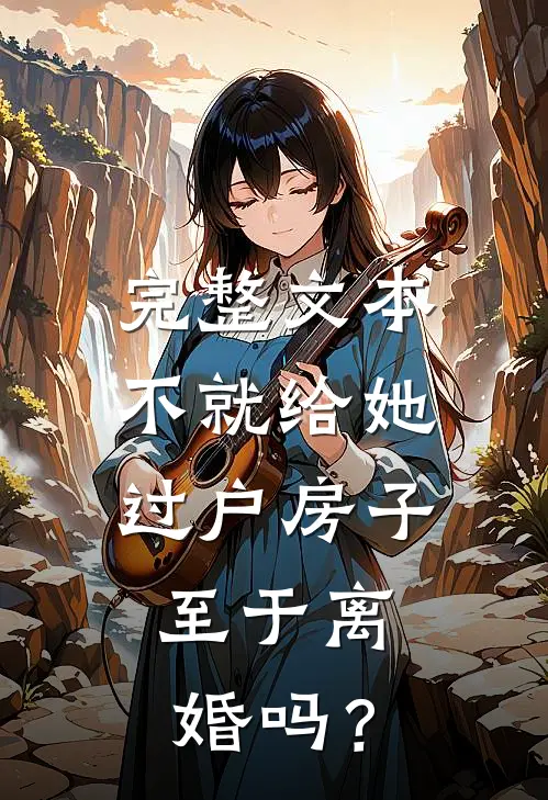 完整文本不就给她过户房子，至于离婚吗？