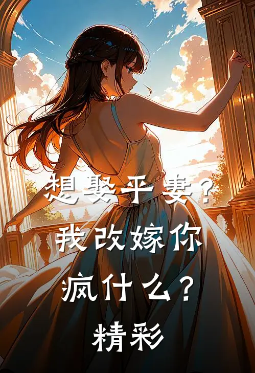 想娶平妻？我改嫁你疯什么？精彩