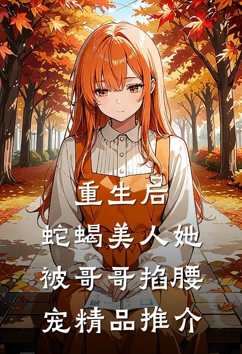 重生后，蛇蝎美人她被哥哥掐腰宠精品推介