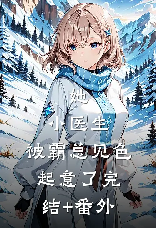 她，小医生，被霸总见色起意了完结+番外