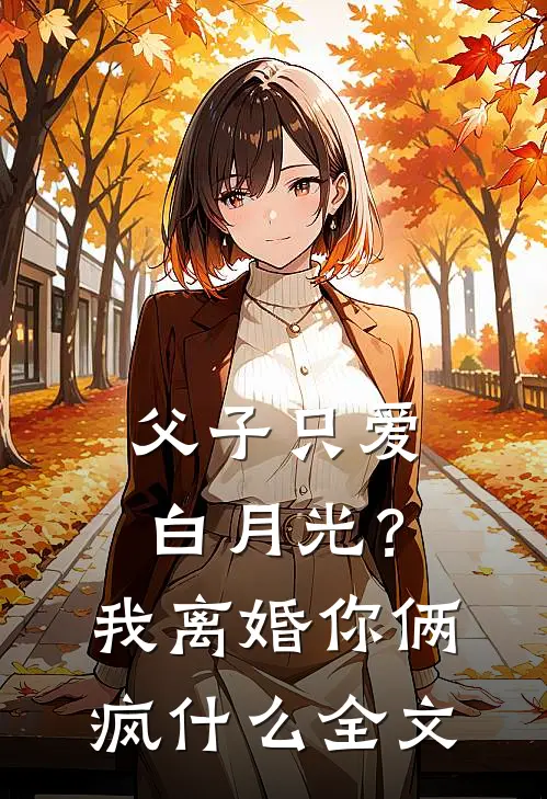 父子只爱白月光？我离婚你俩疯什么全文