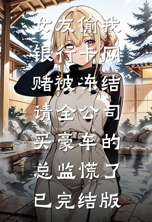 女友偷我银行卡网赌被冻结，请全公司买豪车的总监慌了已完结版