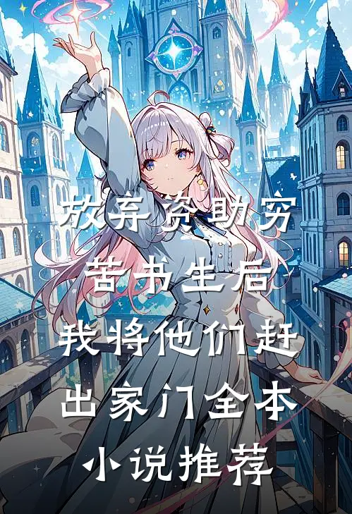 放弃资助穷苦书生后，我将他们赶出家门全本小说推荐