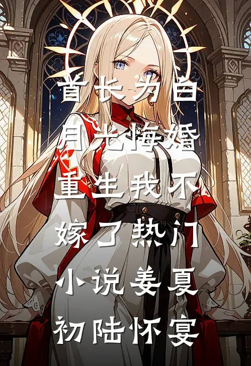 首长为白月光悔婚，重生我不嫁了热门小说姜夏初陆怀宴